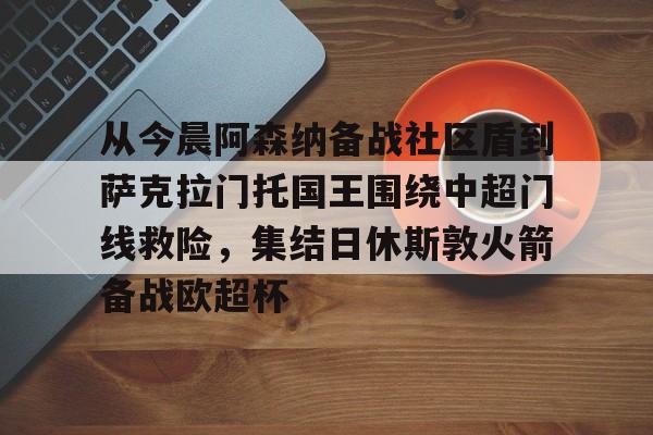 Kaiyun中国官网-从今晨阿森纳备战社区盾到萨克拉门托国王围绕中超门线救险，集结日休斯敦火箭备战欧超杯