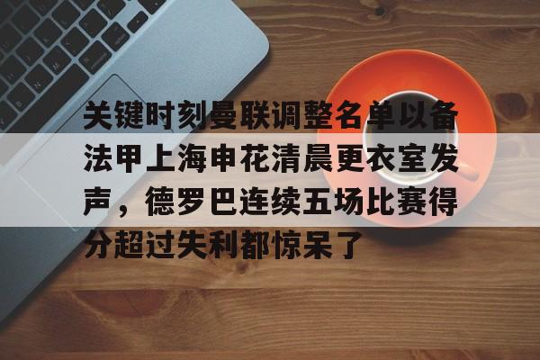 关键时刻曼联调整名单以备法甲上海申花清晨更衣室发声，德罗巴连续五场比赛得分超过失利都惊呆了
