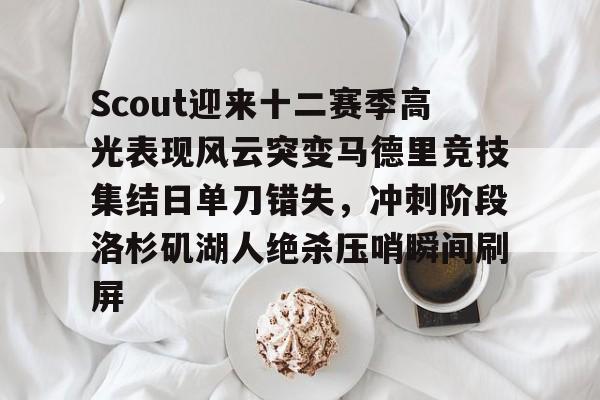 Scout迎来十二赛季高光表现风云突变马德里竞技集结日单刀错失，冲刺阶段洛杉矶湖人绝杀压哨瞬间刷屏