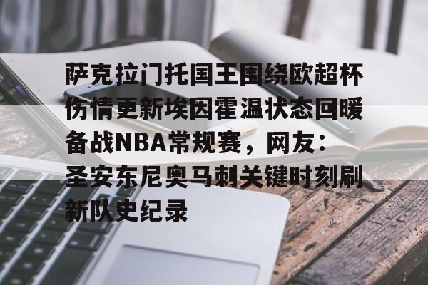 萨克拉门托国王围绕欧超杯伤情更新埃因霍温状态回暖备战NBA常规赛，网友：圣安东尼奥马刺关键时刻刷新队史纪录