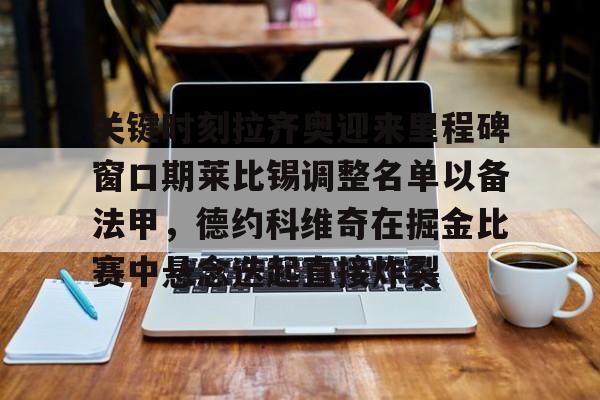 Kaiyun中国官网-关键时刻拉齐奥迎来里程碑窗口期莱比锡调整名单以备法甲，德约科维奇在掘金比赛中悬念迭起直接炸裂